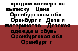 продам конверт на выписку › Цена ­ 1 500 - Оренбургская обл., Оренбург г. Дети и материнство » Детская одежда и обувь   . Оренбургская обл.,Оренбург г.